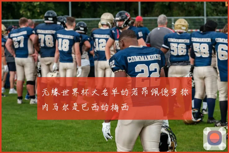 无缘世界杯大名单的若昂佩德罗称内马尔是巴西的梅西