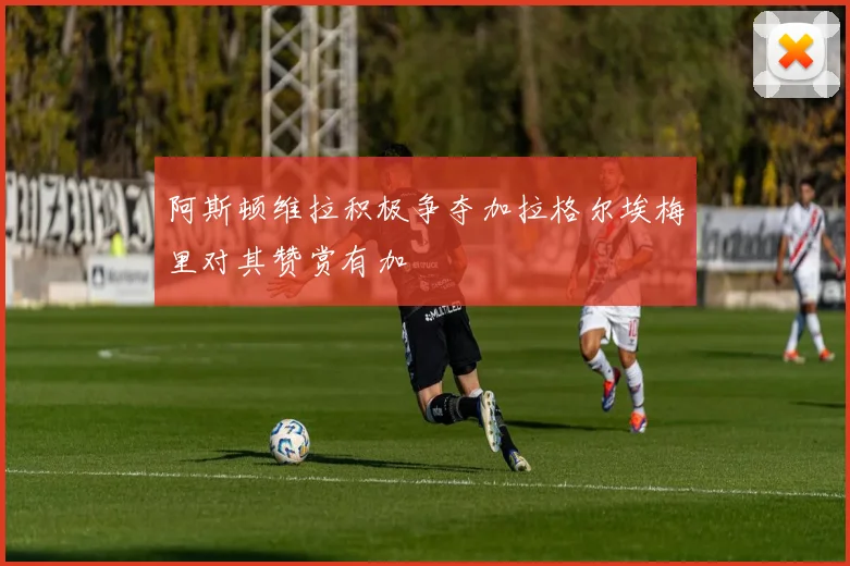 阿斯顿维拉积极争夺加拉格尔埃梅里对其赞赏有加