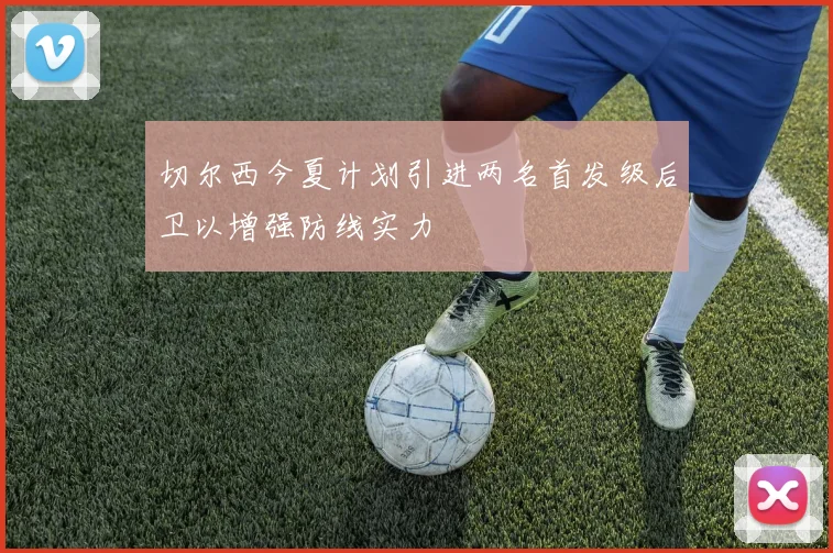 切尔西今夏计划引进两名首发级后卫以增强防线实力