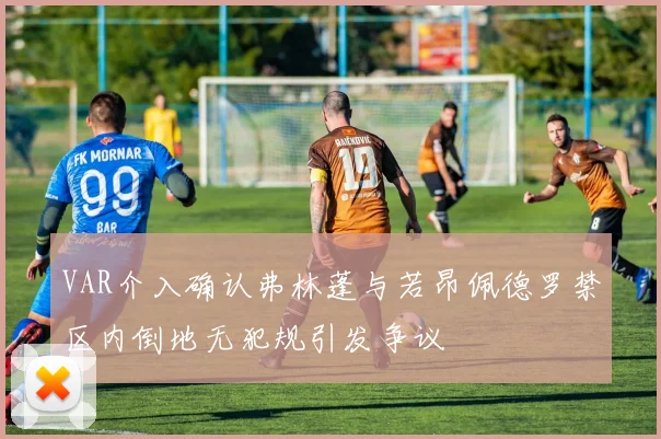 VAR介入确认弗林蓬与若昂佩德罗禁区内倒地无犯规引发争议