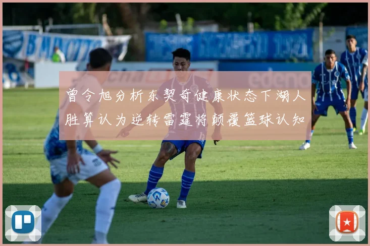 曾令旭分析东契奇健康状态下湖人胜算认为逆转雷霆将颠覆篮球认知
