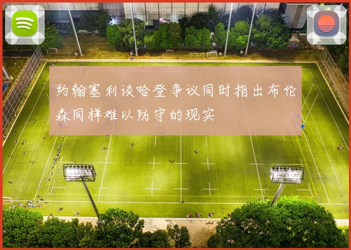 约翰塞利谈哈登争议同时指出布伦森同样难以防守的现实