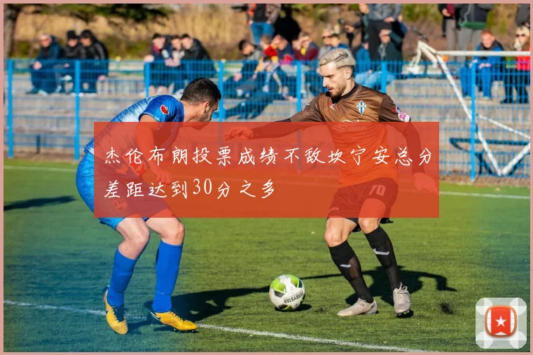 杰伦布朗投票成绩不敌坎宁安总分差距达到30分之多