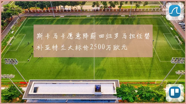 斯卡马卡愿意降薪回归罗马担任替补亚特兰大标价2500万欧元