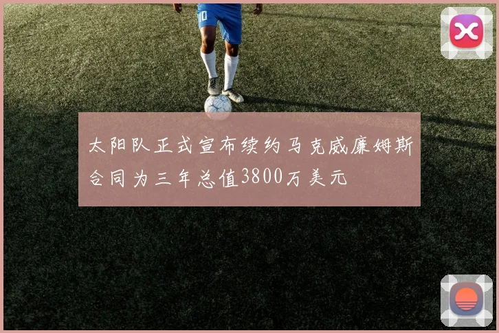 太阳队正式宣布续约马克威廉姆斯合同为三年总值3800万美元