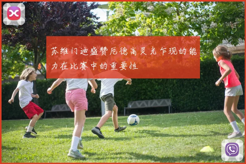 苏维门迪盛赞厄德高灵光乍现的能力在比赛中的重要性