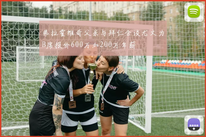 弗拉霍维奇父亲与拜仁会谈尤文为B席报价600万加200万年薪
