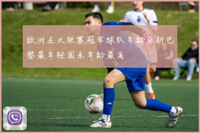 欧洲五大联赛冠军球队年龄分析巴黎最年轻国米年龄最高