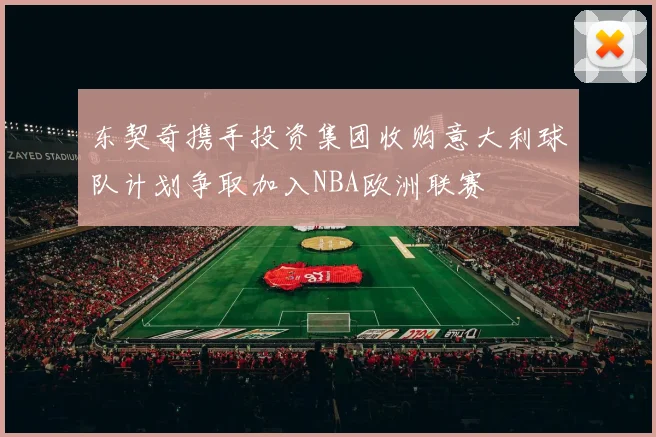 东契奇携手投资集团收购意大利球队计划争取加入NBA欧洲联赛